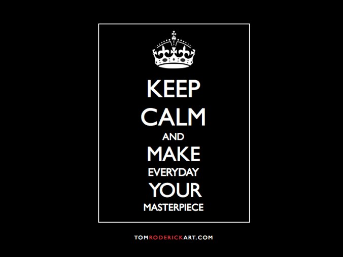 keep calm and make everyday your masterpiece tom roderick art