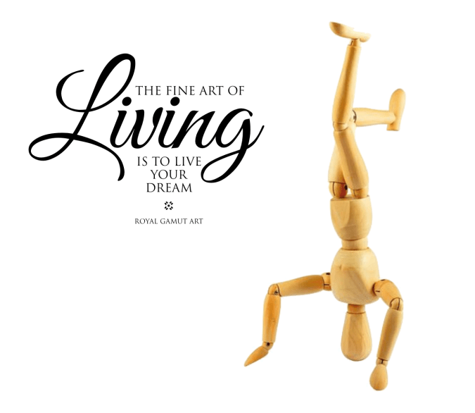 The Fine Art of Living is to live your dream.